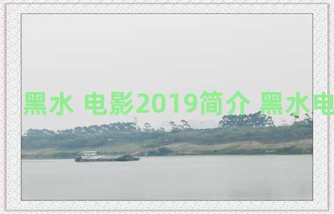 黑水 电影2019简介 黑水电影吓人吗